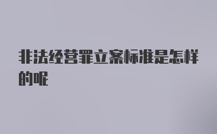 非法经营罪立案标准是怎样的呢