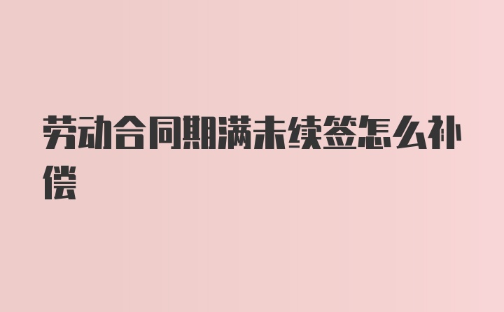 劳动合同期满未续签怎么补偿