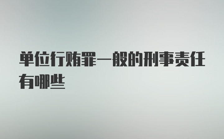 单位行贿罪一般的刑事责任有哪些