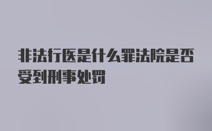 非法行医是什么罪法院是否受到刑事处罚