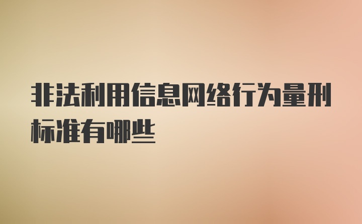 非法利用信息网络行为量刑标准有哪些