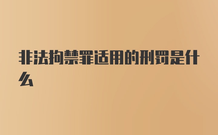 非法拘禁罪适用的刑罚是什么