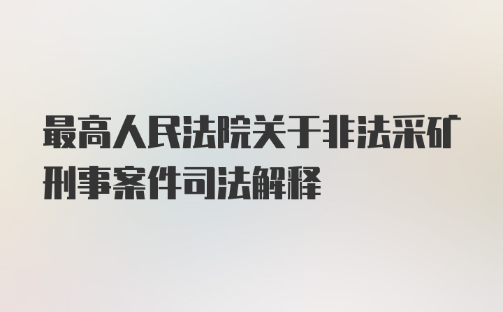 最高人民法院关于非法采矿刑事案件司法解释