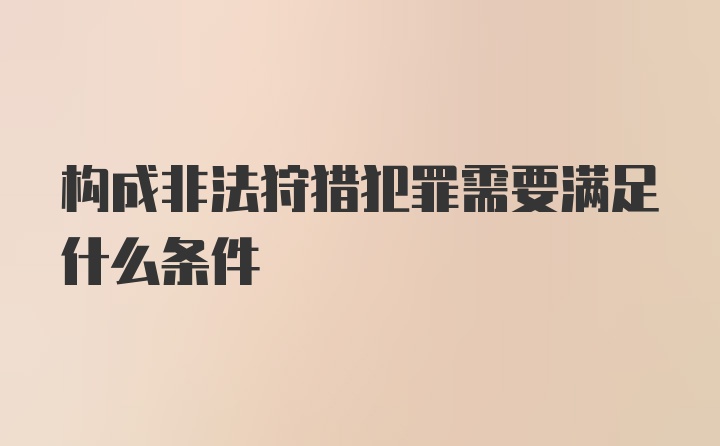 构成非法狩猎犯罪需要满足什么条件