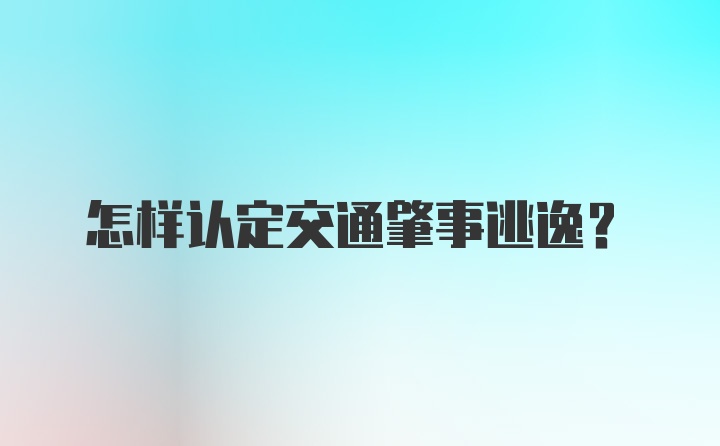 怎样认定交通肇事逃逸？