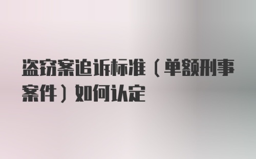 盗窃案追诉标准（单额刑事案件）如何认定