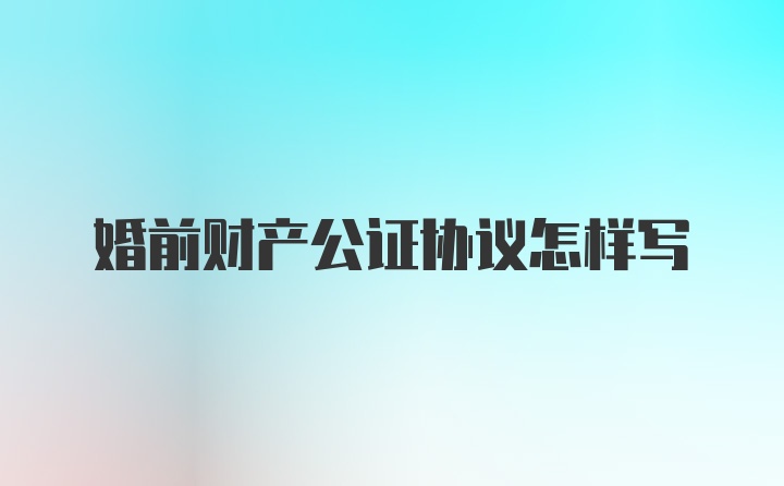 婚前财产公证协议怎样写