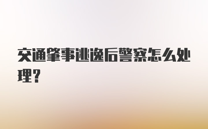 交通肇事逃逸后警察怎么处理？