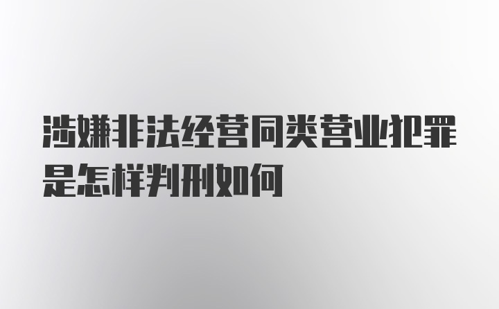 涉嫌非法经营同类营业犯罪是怎样判刑如何