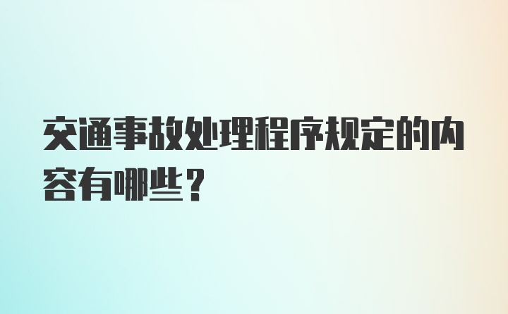 交通事故处理程序规定的内容有哪些？