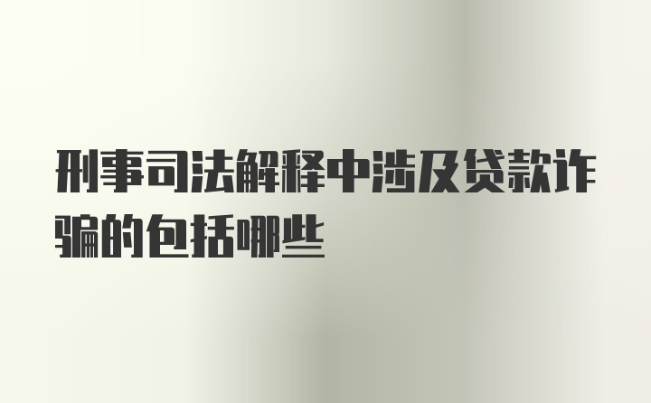 刑事司法解释中涉及贷款诈骗的包括哪些