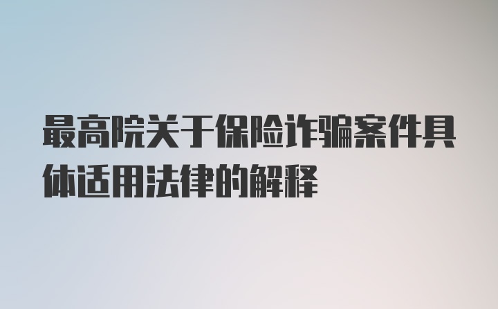 最高院关于保险诈骗案件具体适用法律的解释