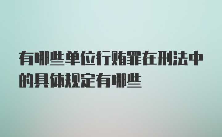 有哪些单位行贿罪在刑法中的具体规定有哪些