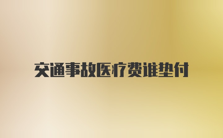 交通事故医疗费谁垫付