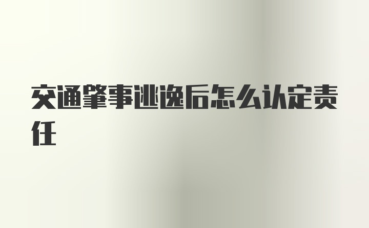 交通肇事逃逸后怎么认定责任