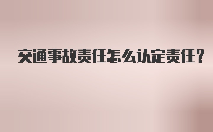 交通事故责任怎么认定责任？