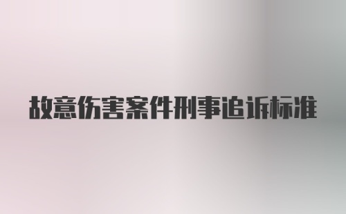 故意伤害案件刑事追诉标准