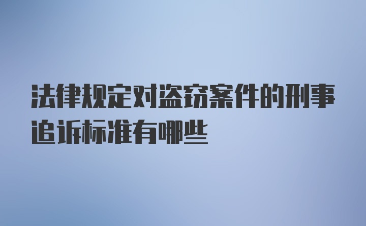 法律规定对盗窃案件的刑事追诉标准有哪些