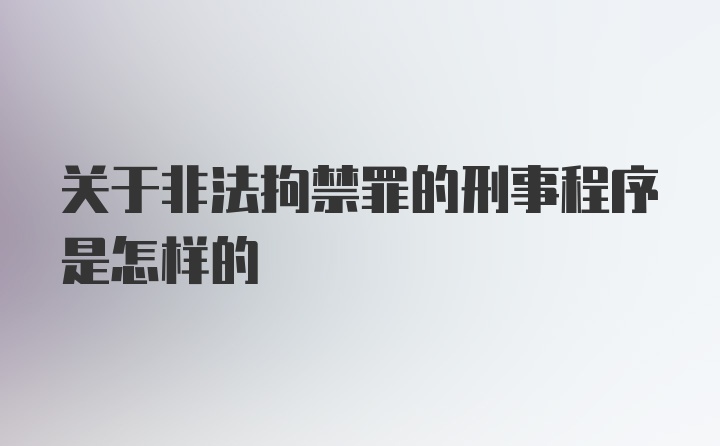 关于非法拘禁罪的刑事程序是怎样的