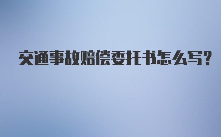 交通事故赔偿委托书怎么写？