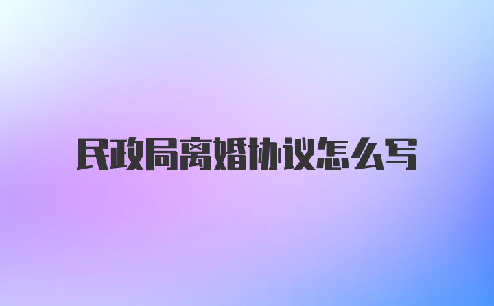 民政局离婚协议怎么写