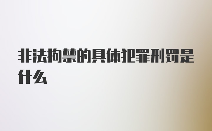 非法拘禁的具体犯罪刑罚是什么