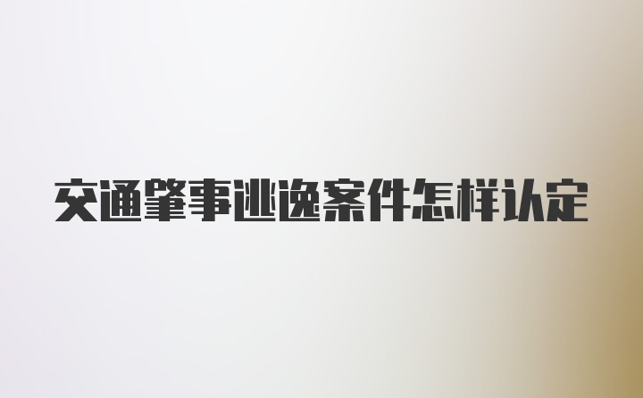 交通肇事逃逸案件怎样认定