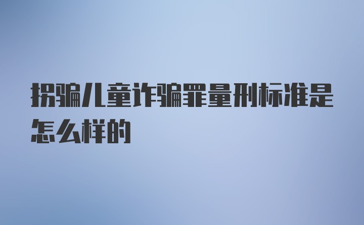 拐骗儿童诈骗罪量刑标准是怎么样的