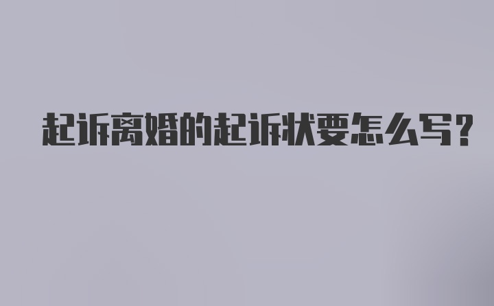 起诉离婚的起诉状要怎么写?