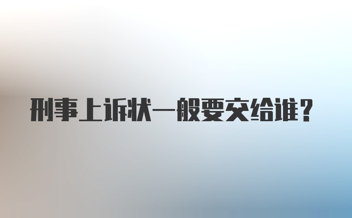 刑事上诉状一般要交给谁？