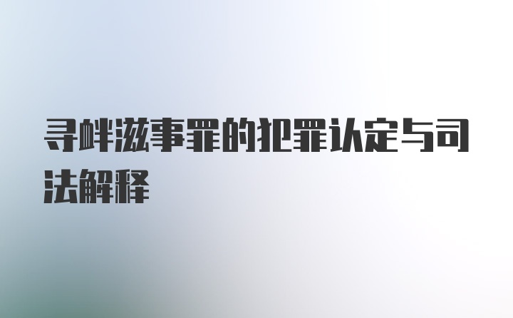 寻衅滋事罪的犯罪认定与司法解释