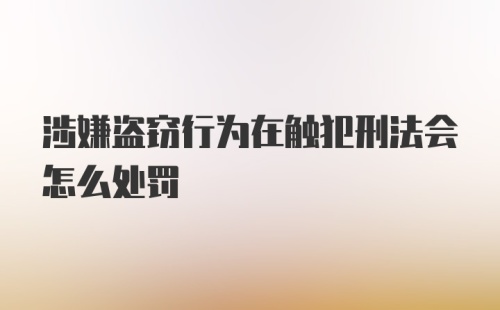 涉嫌盗窃行为在触犯刑法会怎么处罚