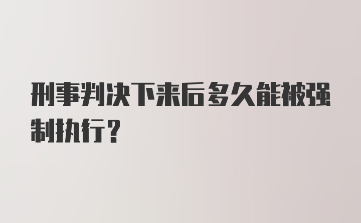 刑事判决下来后多久能被强制执行？