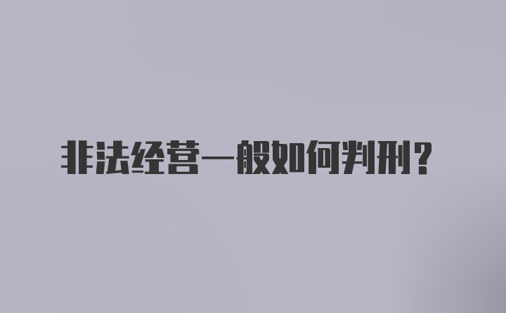 非法经营一般如何判刑？