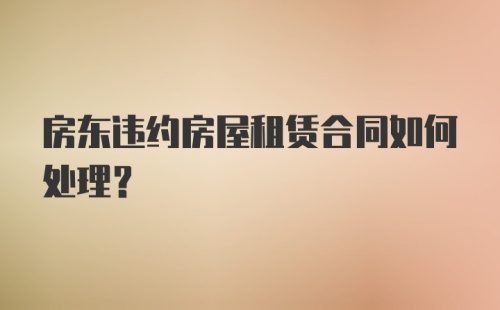 房东违约房屋租赁合同如何处理？