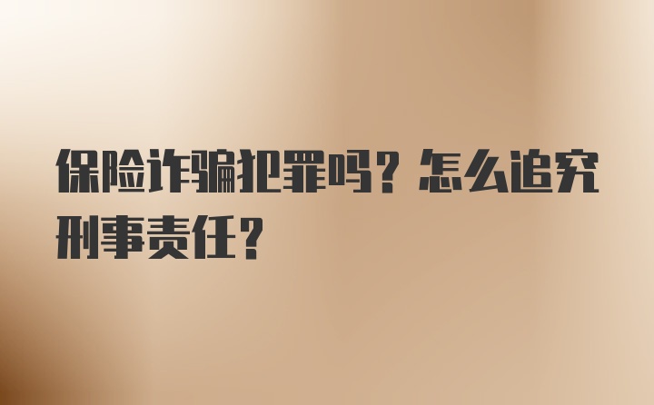 保险诈骗犯罪吗？怎么追究刑事责任？