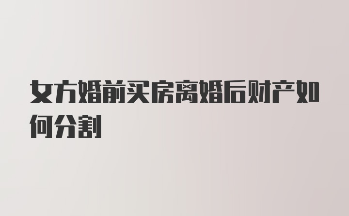 女方婚前买房离婚后财产如何分割