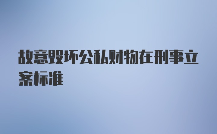 故意毁坏公私财物在刑事立案标准