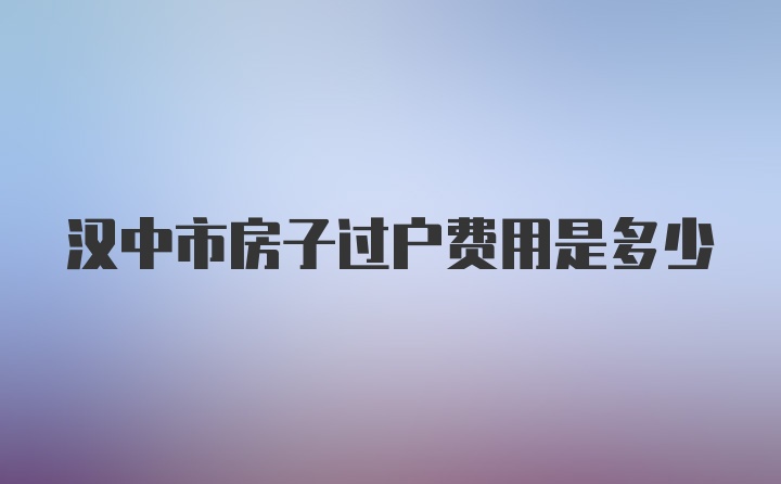 汉中市房子过户费用是多少