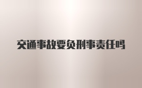 交通事故要负刑事责任吗