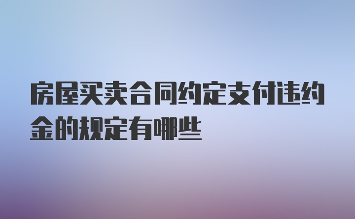 房屋买卖合同约定支付违约金的规定有哪些