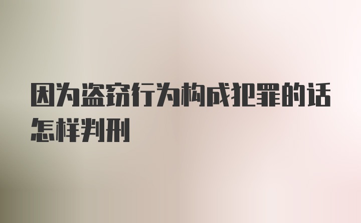 因为盗窃行为构成犯罪的话怎样判刑