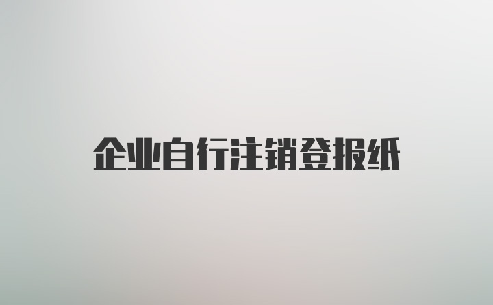 企业自行注销登报纸