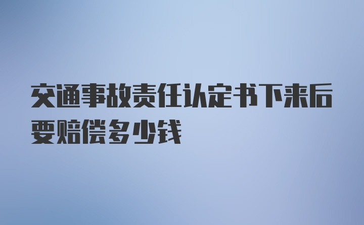 交通事故责任认定书下来后要赔偿多少钱