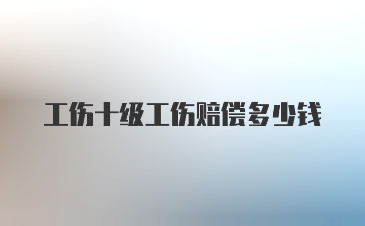 工伤十级工伤赔偿多少钱