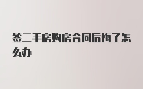 签二手房购房合同后悔了怎么办