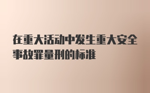 在重大活动中发生重大安全事故罪量刑的标准