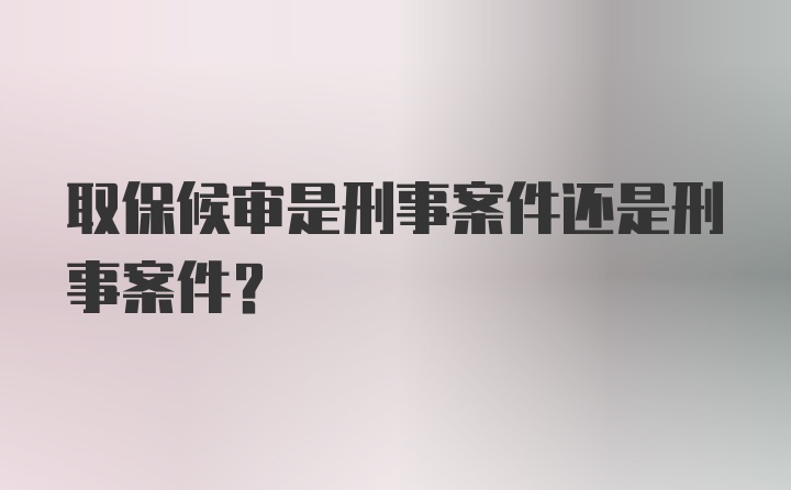 取保候审是刑事案件还是刑事案件？