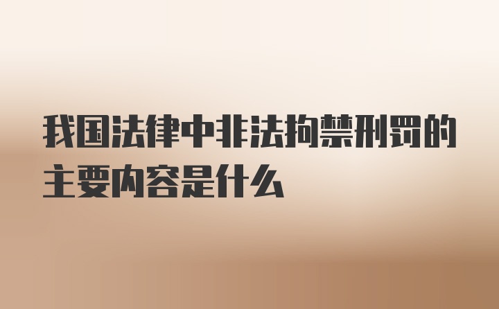 我国法律中非法拘禁刑罚的主要内容是什么