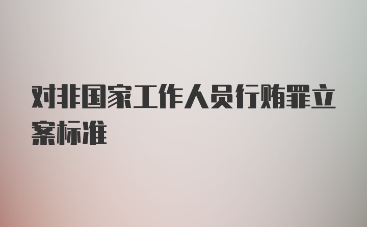 对非国家工作人员行贿罪立案标准